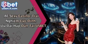 AE Sexy Casino: Trải Nghiệm Cực Đỉnh, Ưu Đãi Hấp Dẫn Tại USBET