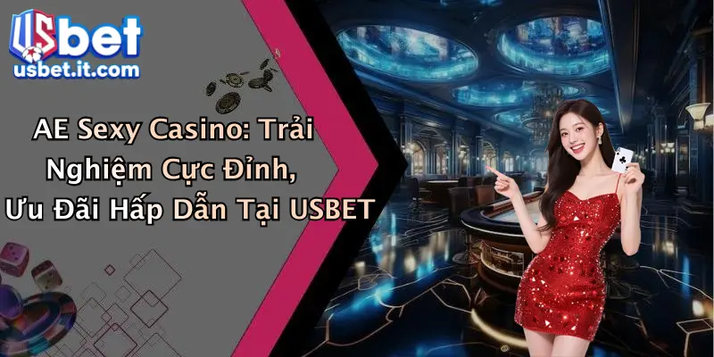 AE Sexy Casino: Trải Nghiệm Cực Đỉnh, Ưu Đãi Hấp Dẫn Tại USBET
