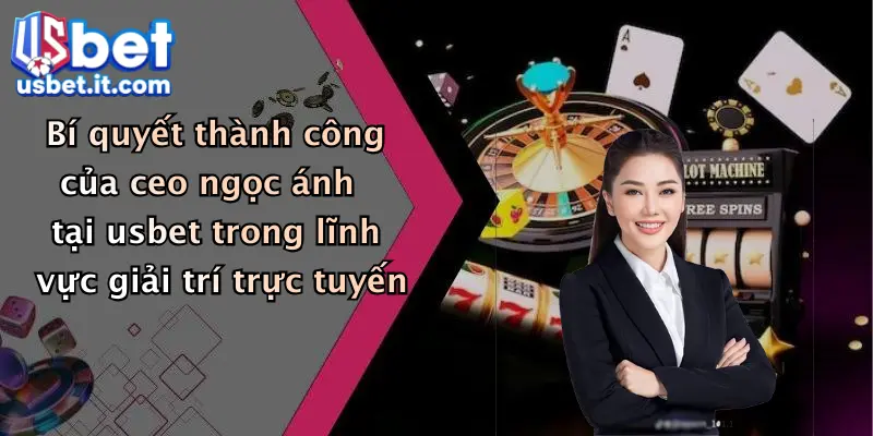 Bí quyết thành công của ceo ngọc ánh tại usbet trong lĩnh vực giải trí trực tuyến