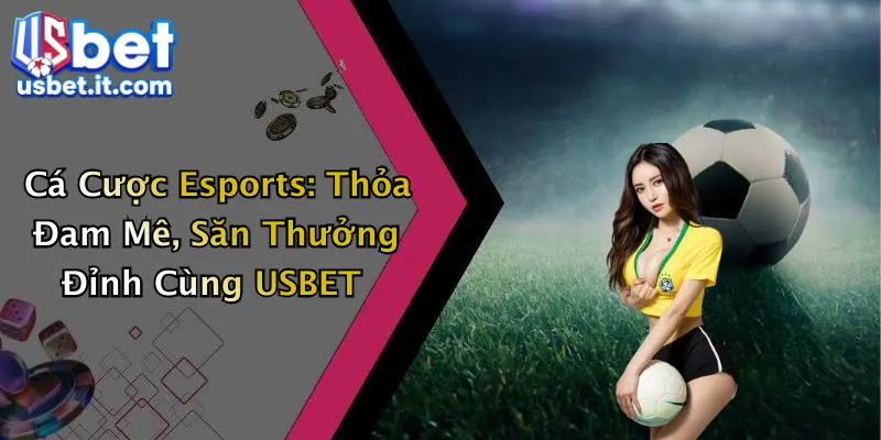 Cá Cược Esports: Thỏa Đam Mê, Săn Thưởng Đỉnh Cùng USBET