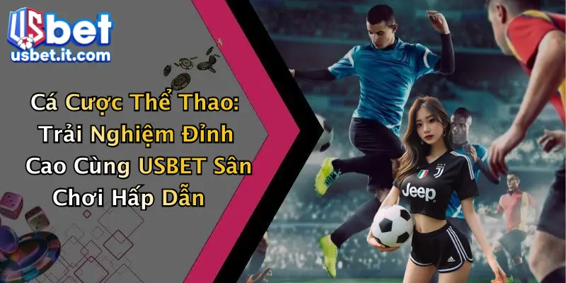 Cá Cược Thể Thao: Trải Nghiệm Đỉnh Cao Cùng USBET Sân Chơi Hấp Dẫn