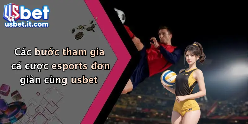 Các bước tham gia cá cược esports đơn giản cùng usbet