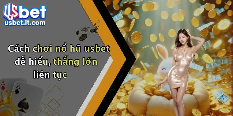 Cách chơi nổ hũ usbet dễ hiểu, thắng lớn liên tục