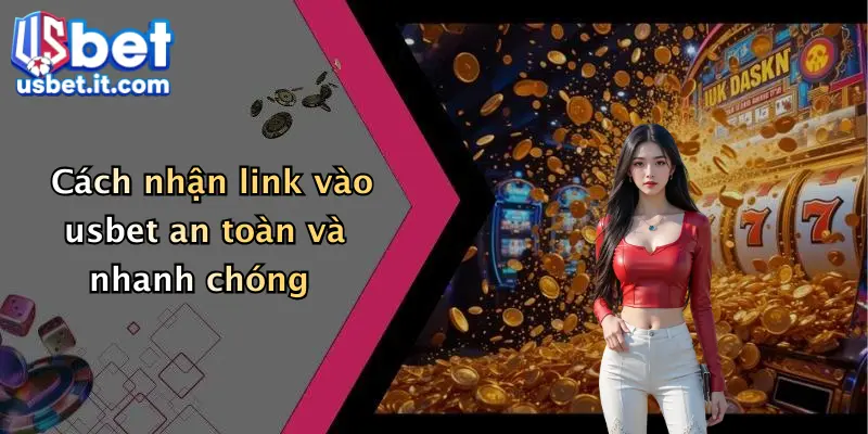 Cách nhận link vào usbet an toàn và nhanh chóng