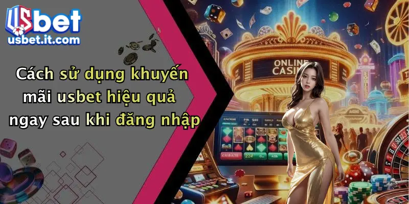 Cách sử dụng khuyến mãi usbet hiệu quả ngay sau khi đăng nhập