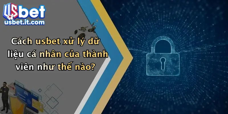 Cách usbet xử lý dữ liệu cá nhân của thành viên như thế nào?