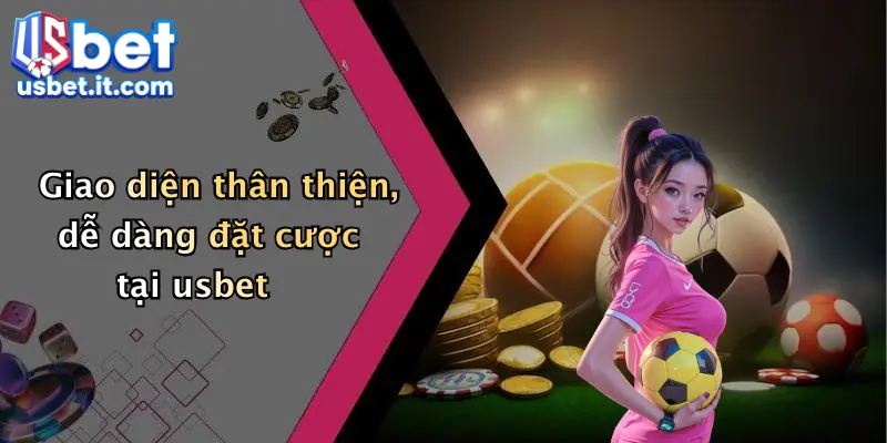 Giao diện thân thiện, dễ dàng đặt cược tại usbet