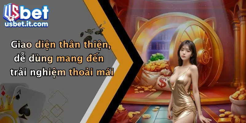 Giao diện thân thiện, dễ dùng mang đến trải nghiệm thoải mái