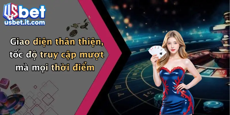 Giao diện thân thiện, tốc độ truy cập mượt mà mọi thời điểm