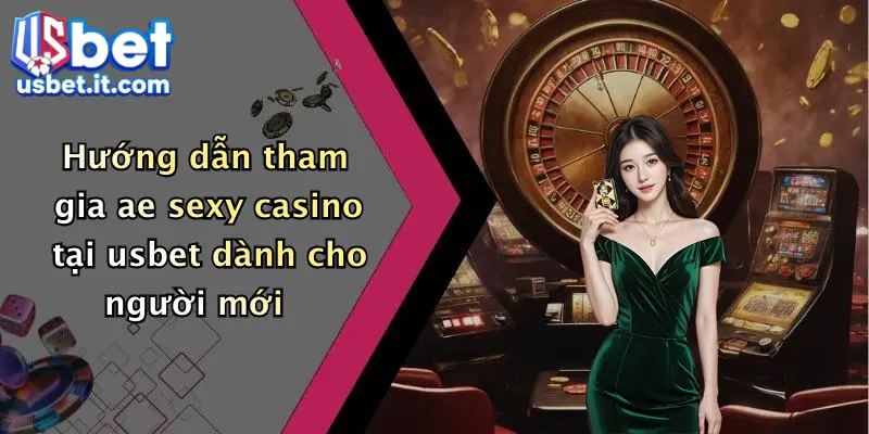 Hướng dẫn tham gia ae sexy casino tại usbet dành cho người mới
