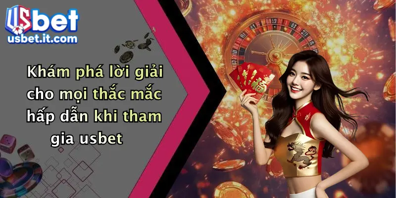 Khám phá lời giải cho mọi thắc mắc hấp dẫn khi tham gia usbet