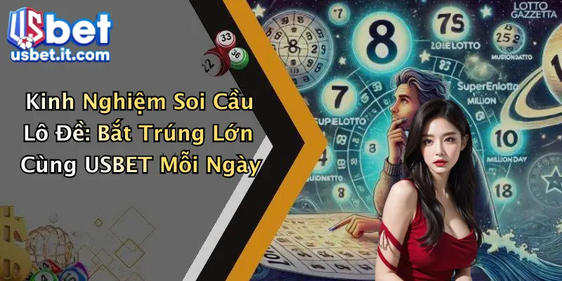 Kinh Nghiệm Soi Cầu Lô Đề: Bắt Trúng Lớn Cùng USBET Mỗi Ngày