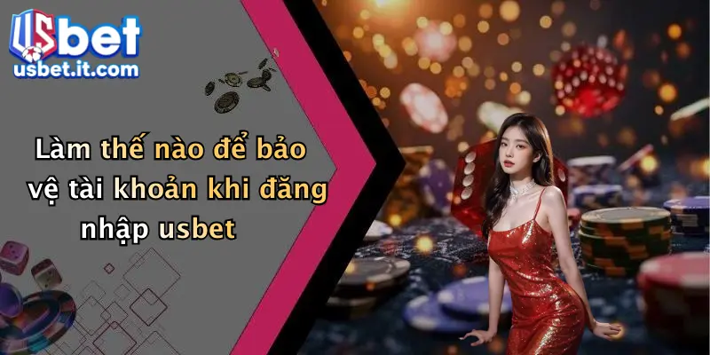 Làm thế nào để bảo vệ tài khoản khi đăng nhập usbet