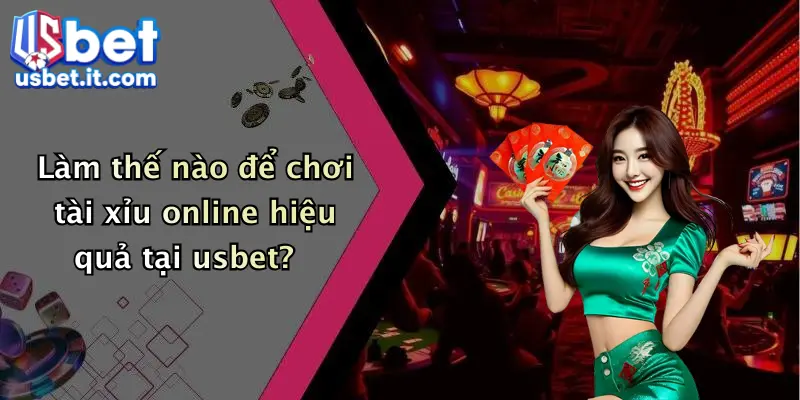 Làm thế nào để chơi tài xỉu online hiệu quả tại usbet?