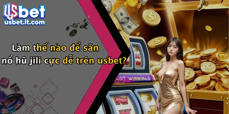 Làm thế nào để săn nổ hũ jili cực dễ trên usbet?