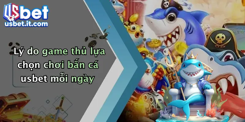 Lý do game thủ lựa chọn chơi bắn cá usbet mỗi ngày