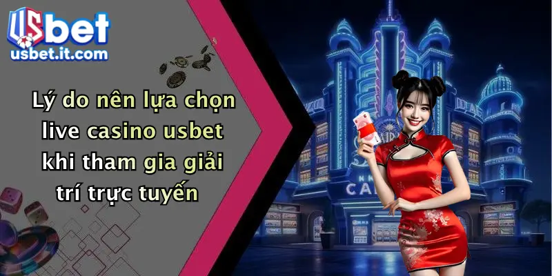 Lý do nên lựa chọn live casino usbet khi tham gia giải trí trực tuyến