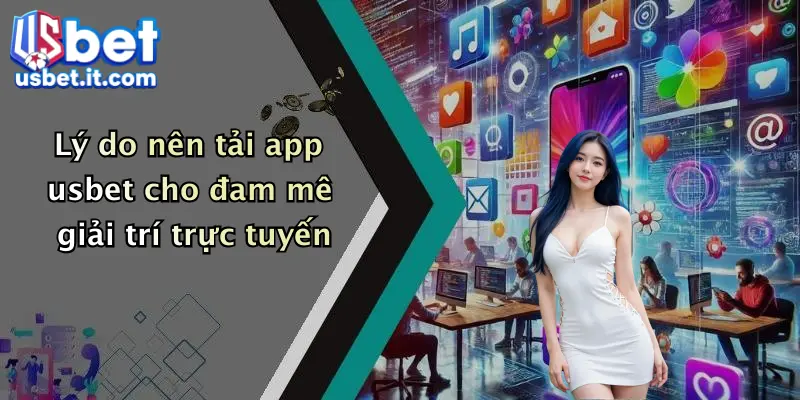 Lý do nên tải app usbet cho đam mê giải trí trực tuyến