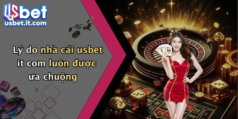 Lý do nhà cái usbet it com luôn được ưa chuộng