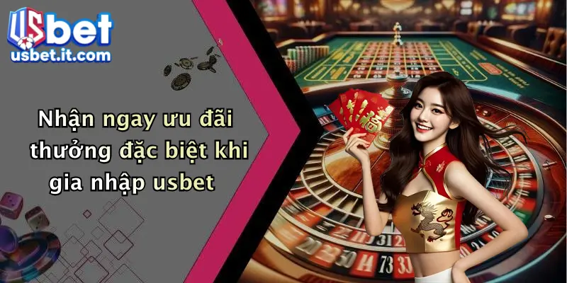 Nhận ngay ưu đãi thưởng đặc biệt khi gia nhập usbet