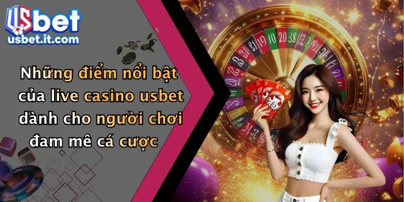 Những điểm nổi bật của live casino usbet dành cho người chơi đam mê cá cược