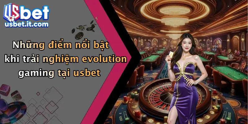 Những điểm nổi bật khi trải nghiệm evolution gaming tại usbet