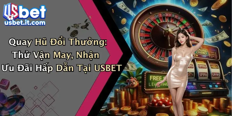 Quay Hũ Đổi Thưởng: Thử Vận May, Nhận Ưu Đãi Hấp Dẫn Tại USBET