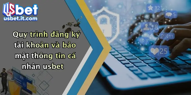 Quy trình đăng ký tài khoản và bảo mật thông tin cá nhân usbet