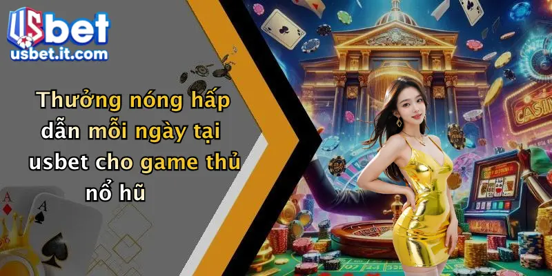 Thưởng nóng hấp dẫn mỗi ngày tại usbet cho game thủ nổ hũ