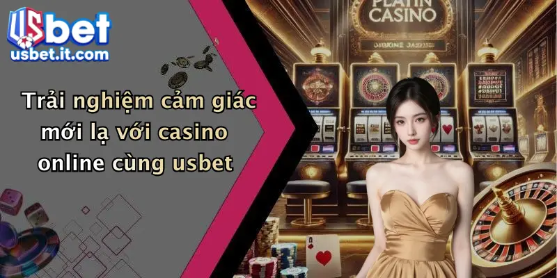 Trải nghiệm cảm giác mới lạ với casino online cùng usbet