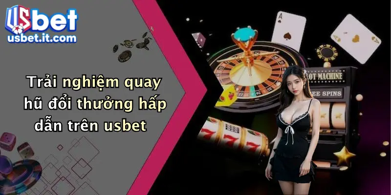 Trải nghiệm quay hũ đổi thưởng hấp dẫn trên usbet
