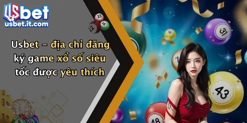 Usbet - địa chỉ đăng ký game xổ số siêu tốc được yêu thích