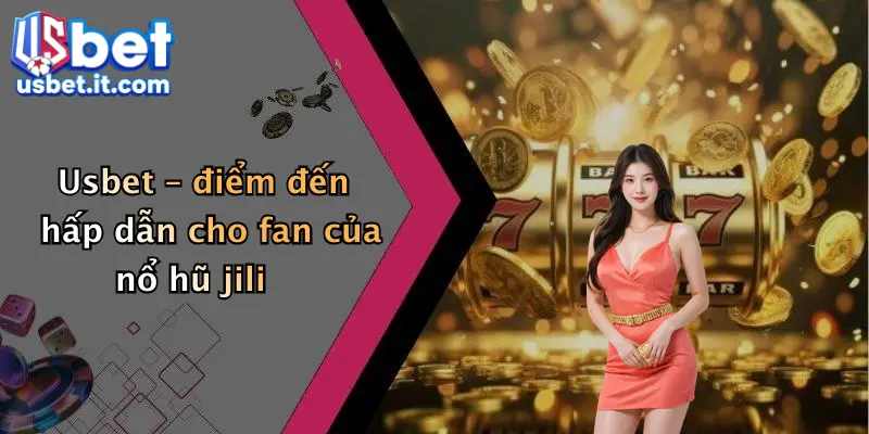 Usbet – điểm đến hấp dẫn cho fan của nổ hũ jili