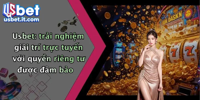 Usbet: trải nghiệm giải trí trực tuyến với quyền riêng tư được đảm bảo