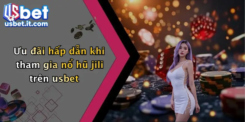 Ưu đãi hấp dẫn khi tham gia nổ hũ jili trên usbet