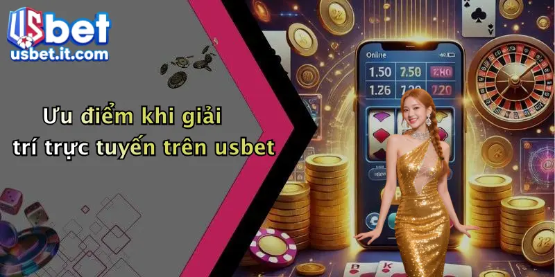 Ưu điểm khi giải trí trực tuyến trên usbet